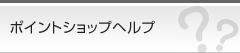 ヘルプ一覧 ポイントショップオーロラプロジェクト
