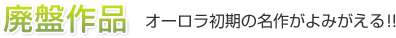 オーロラ初期の名作がよみがえる！！